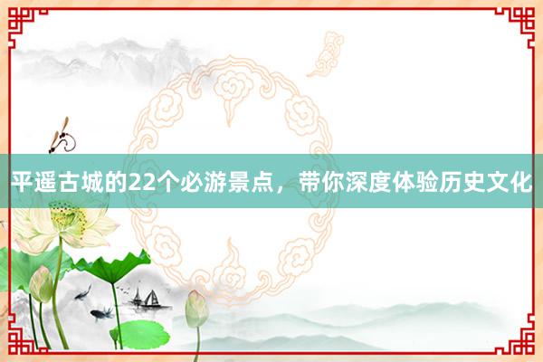 平遥古城的22个必游景点，带你深度体验历史文化